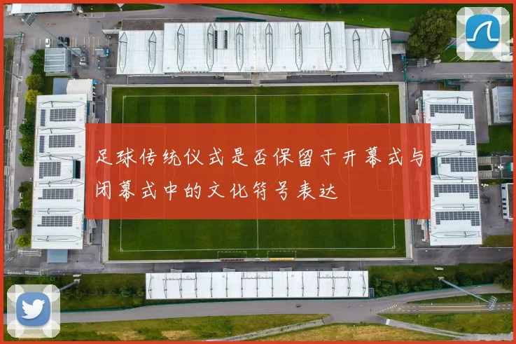 足球传统仪式是否保留于开幕式与闭幕式中的文化符号表达