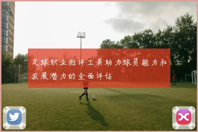 足球职业测评工具助力球员能力和发展潜力的全面评估