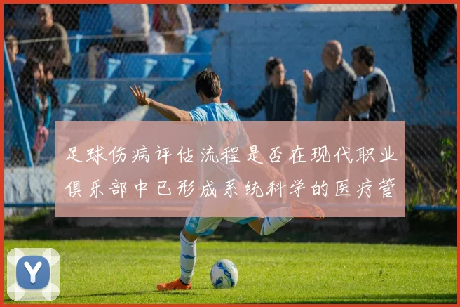 足球伤病评估流程是否在现代职业俱乐部中已形成系统科学的医疗管理机制