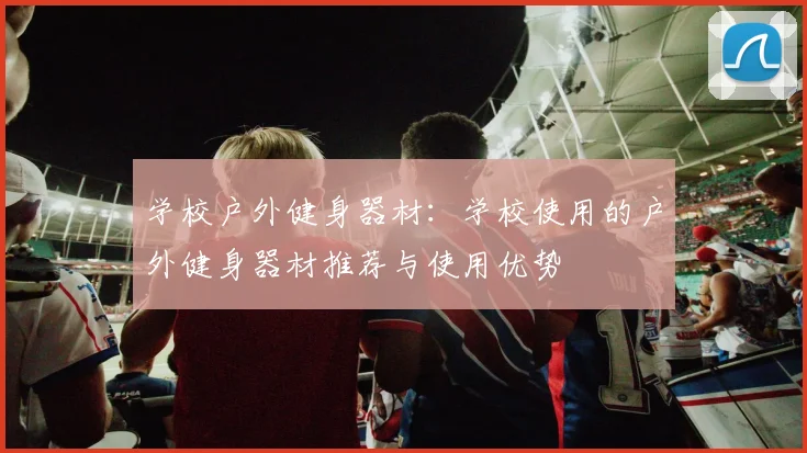 学校户外健身器材：学校使用的户外健身器材推荐与使用优势