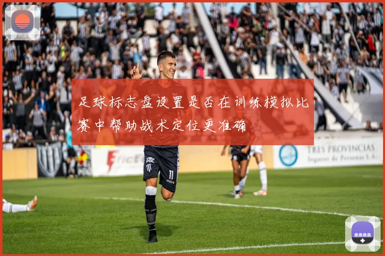 足球标志盘设置是否在训练模拟比赛中帮助战术定位更准确