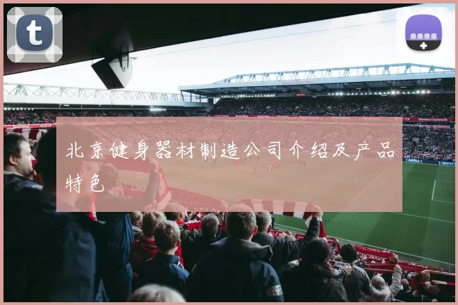 北京健身器材制造公司介绍及产品特色
