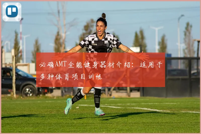 必确AMT全能健身器材介绍：适用于多种体育项目训练