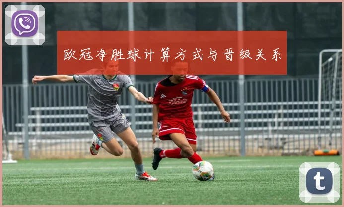 欧冠净胜球计算方式与晋级关系