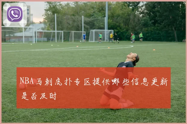 NBA马刺虎扑专区提供哪些信息更新是否及时