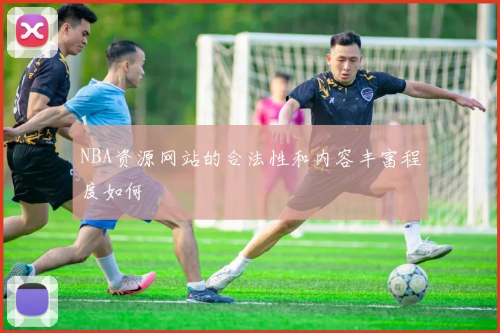 NBA资源网站的合法性和内容丰富程度如何
