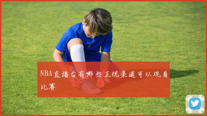 NBA直播台有哪些正规渠道可以观看比赛